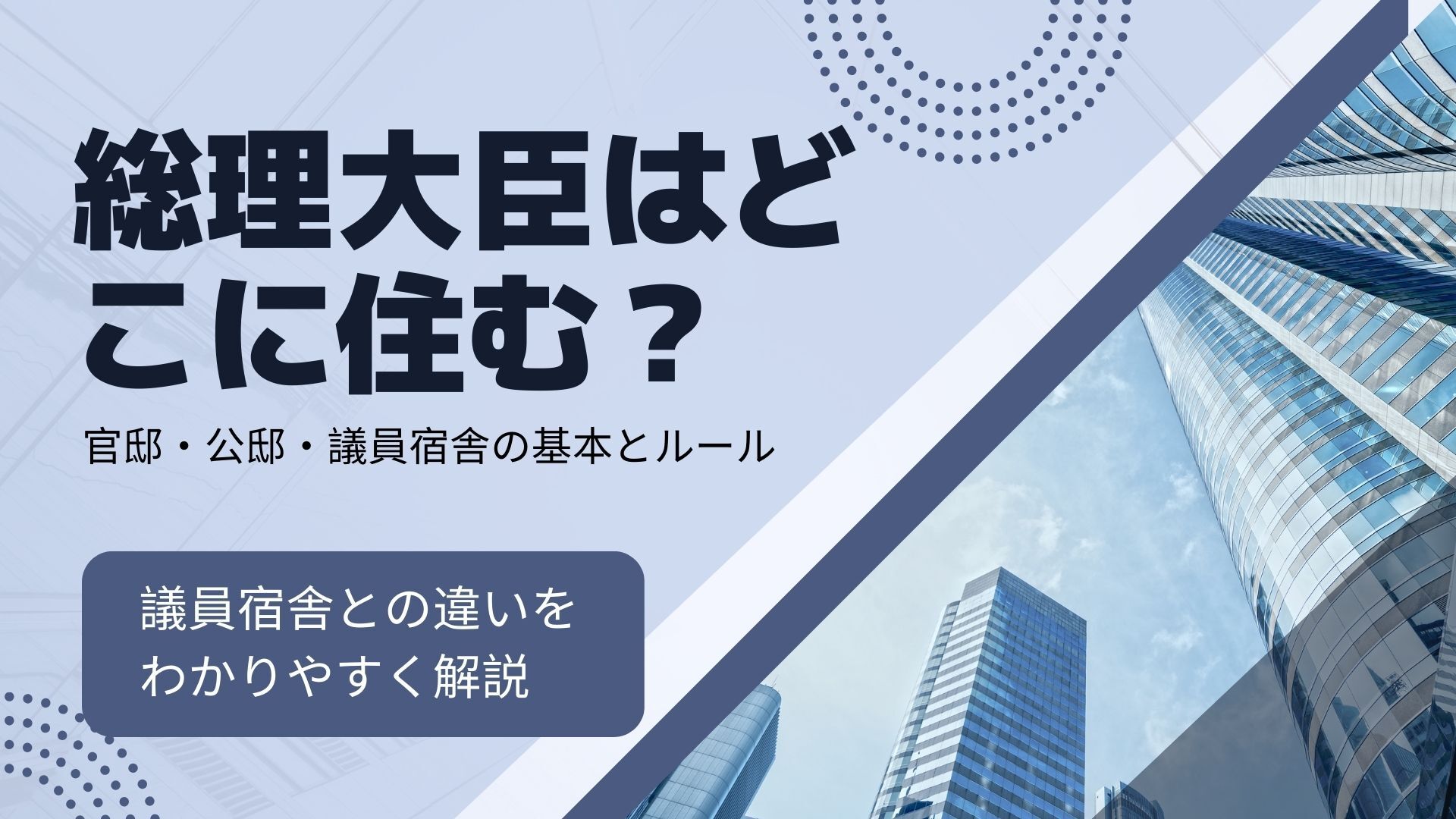 総理大臣はどこに住む？議員宿舎との違いをわかりやすく解説｜官邸・公邸・議員宿舎の基本とルール