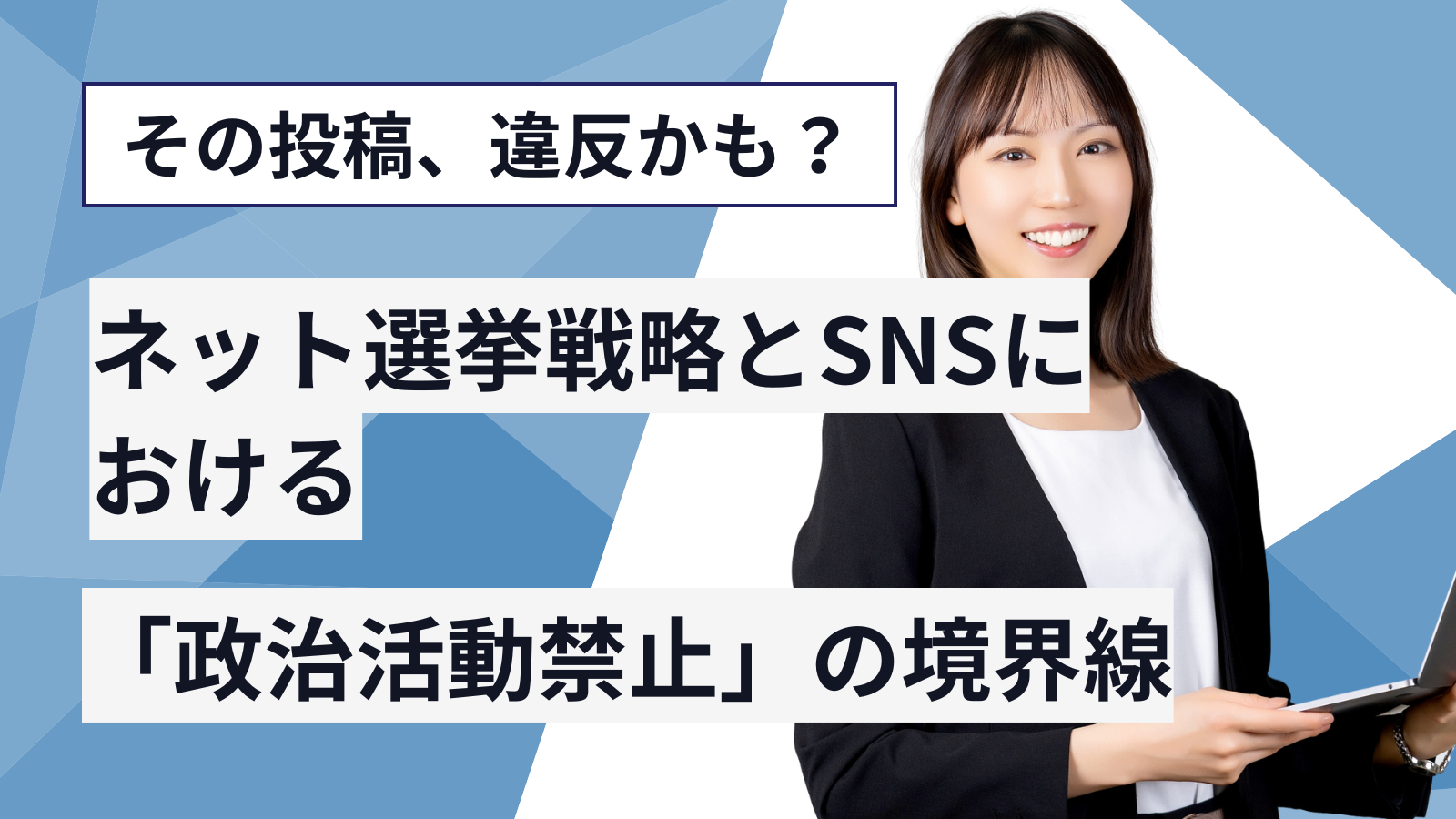 その投稿、違反かも？ネット選挙戦略とSNSにおける「政治活動禁止」の境界線