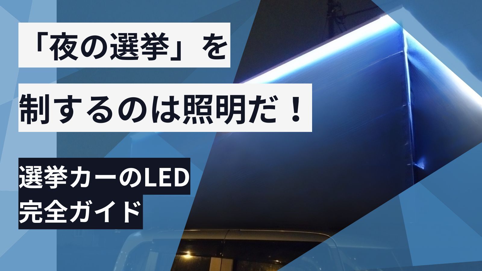 「夜の選挙」を制するのは照明だ！選挙カーのLED完全ガイド。色温度と配置で「好感度」が変わる理由