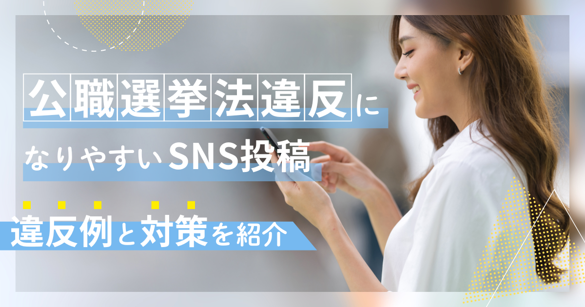 公職選挙法違反になりやすいSNS投稿の違反例と対策を紹介