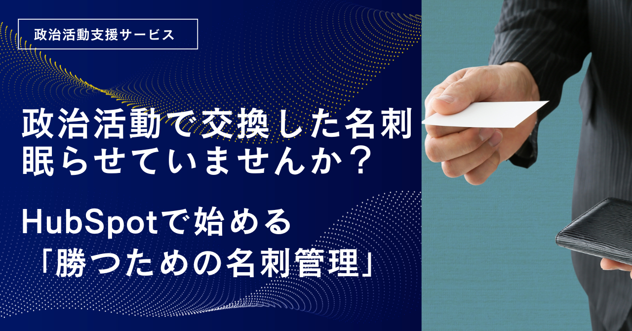 政治活動で交換した名刺の山、眠らせていませんか？ HubSpotで始める「勝つための名刺管理」